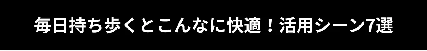 毎日持ち歩くとこんなに快適！活用シーン7選